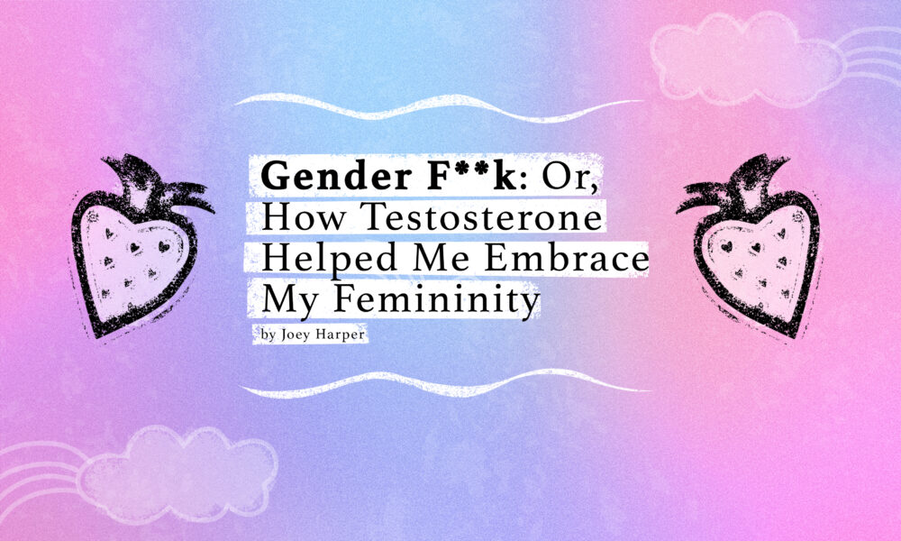 a banner with a soft pink and blue background, illustrations of strawberries, and text which reads "Gender F**k: Or, how testosterone helped me embrace my femininity" by Joey Harper