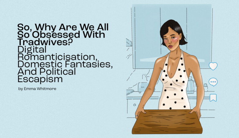 an illustration of Nara Smith, tradwife and instagram creator, against a pale blue background with the title "So, Why are we all obsessed with tradwives? Digitial Romanticisation, domestic fantasies, and political escapism" by Emma Whitmore